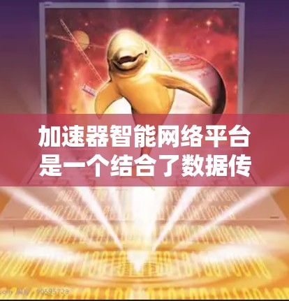 加速器智能网络平台是一个结合了数据传输加速和智能网络管理的创新解决方案,旨在优化网络性能,提升数据处理效率。以下是对这一概念的详细分析和总结 加速器智能网络平台是一个结合了数据传输加速和智能网络管理的创新解决方案,旨在优化网络性能,提升数据处理效率。以下是对这一概念的详细分析和总结