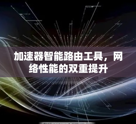 加速器智能路由工具,网络性能的双重提升 加速器智能路由工具,网络性能的双重提升