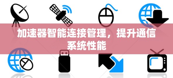 加速器智能连接管理,提升通信系统性能 加速器智能连接管理,提升通信系统性能