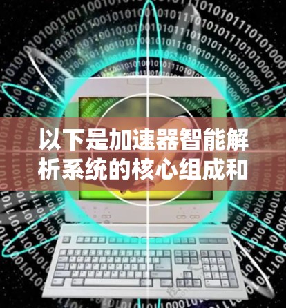 以下是加速器智能解析系统的核心组成和应用场景 以下是加速器智能解析系统的核心组成和应用场景
