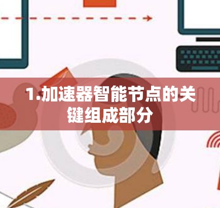 1.加速器智能节点的关键组成部分 1.加速器智能节点的关键组成部分