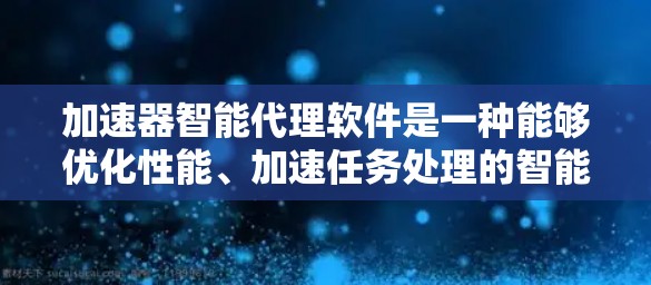 加速器智能代理软件是一种能够优化性能、加速任务处理的智能化代理工具,通常用于数据传输、网络优化或任务自动化等场景。以下是一些可能的具体应用和功能示例