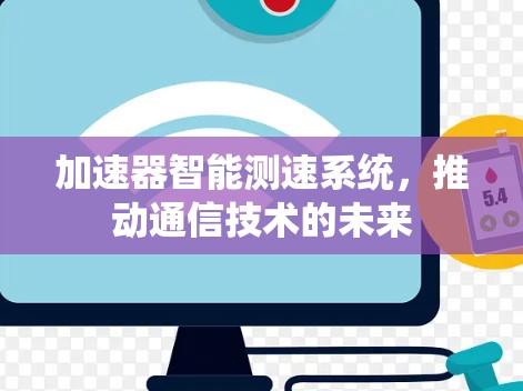 加速器智能测速系统,推动通信技术的未来