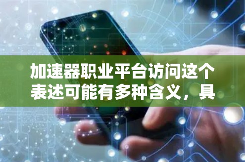 加速器职业平台访问这个表述可能有多种含义,具体取决于上下文。以下是一些可能的解释和建议