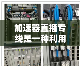 加速器直播专线是一种利用加速器技术优化直播流程的解决方案,旨在提升视频流的传输效率和观众体验。以下是关于加速器直播专线的详细介绍