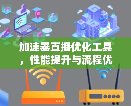 加速器直播优化工具,性能提升与流程优化