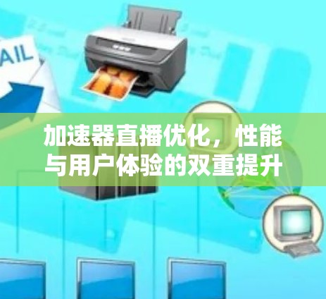 加速器直播优化,性能与用户体验的双重提升