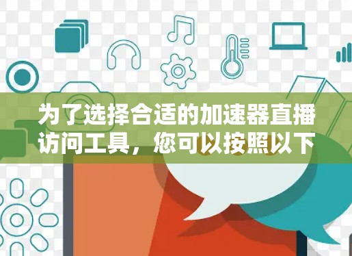 为了选择合适的加速器直播访问工具,您可以按照以下步骤进行