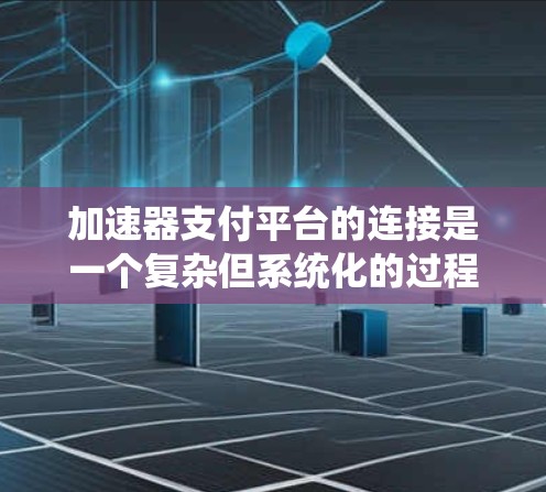 加速器支付平台的连接是一个复杂但系统化的过程,需要从多个方面进行考虑和实施。以下是一个分步骤的指南,帮助您成功连接并利用加速器支付平台 加速器支付平台的连接是一个复杂但系统化的过程,需要从多个方面进行考虑和实施。以下是一个分步骤的指南,帮助您成功连接并利用加速器支付平台