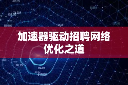 加速器驱动招聘网络优化之道 加速器驱动招聘网络优化之道