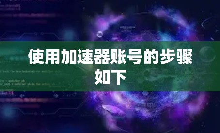 使用加速器账号的步骤如下 使用加速器账号的步骤如下