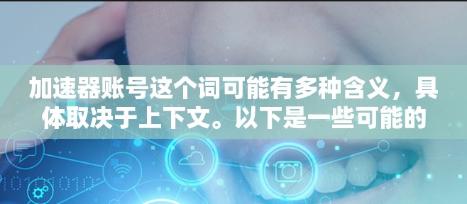 加速器账号这个词可能有多种含义,具体取决于上下文。以下是一些可能的解释 加速器账号这个词可能有多种含义,具体取决于上下文。以下是一些可能的解释