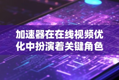 加速器在在线视频优化中扮演着关键角色,主要用于加速视频处理、编码、传输和播放过程。以下是一些常见的加速器技术和优化方法 加速器在在线视频优化中扮演着关键角色,主要用于加速视频处理、编码、传输和播放过程。以下是一些常见的加速器技术和优化方法