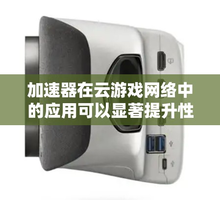 加速器在云游戏网络中的应用可以显著提升性能和用户体验。以下是加速器如何优化云游戏网络的详细说明 加速器在云游戏网络中的应用可以显著提升性能和用户体验。以下是加速器如何优化云游戏网络的详细说明