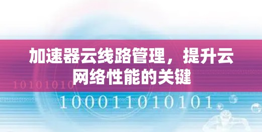 加速器云线路管理,提升云网络性能的关键 加速器云线路管理,提升云网络性能的关键