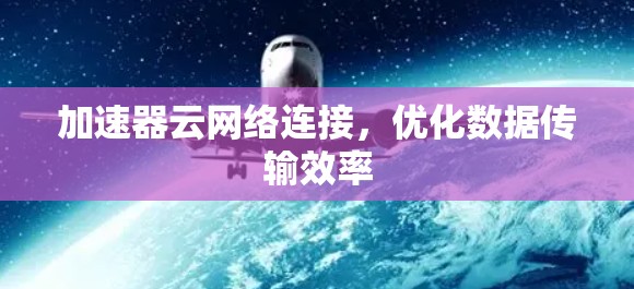 加速器云网络连接,优化数据传输效率 加速器云网络连接,优化数据传输效率