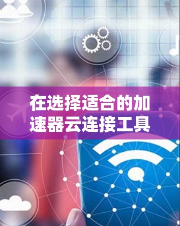 在选择适合的加速器云连接工具时,需要综合考虑项目需求、团队熟悉度以及云环境。以下是根据不同场景和需求的工具推荐 在选择适合的加速器云连接工具时,需要综合考虑项目需求、团队熟悉度以及云环境。以下是根据不同场景和需求的工具推荐