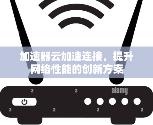 加速器云加速连接，提升网络性能的创新方案