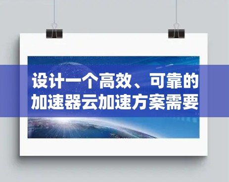 设计一个高效、可靠的加速器云加速方案需要综合考虑数据处理、传输、安全、成本等多个方面。以下是对该方案的系统化总结和建议 设计一个高效、可靠的加速器云加速方案需要综合考虑数据处理、传输、安全、成本等多个方面。以下是对该方案的系统化总结和建议