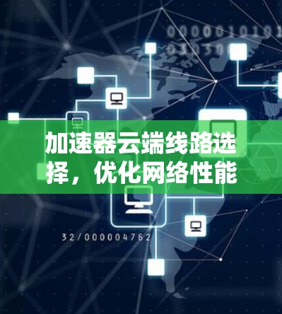 加速器云端线路选择,优化网络性能的关键策略