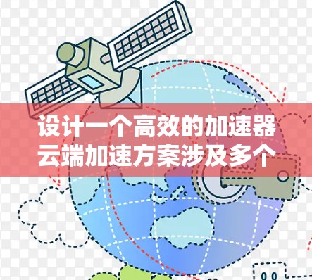 设计一个高效的加速器云端加速方案涉及多个关键方面,以下是一个有条理的总结和解决方案 设计一个高效的加速器云端加速方案涉及多个关键方面,以下是一个有条理的总结和解决方案