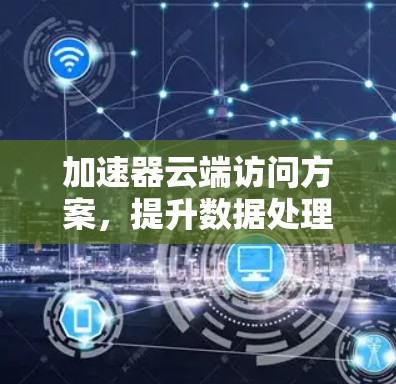 加速器云端访问方案，提升数据处理效率