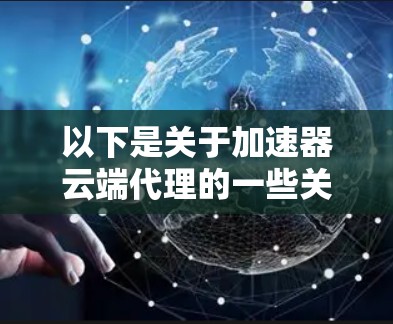 以下是关于加速器云端代理的一些关键点和技术细节