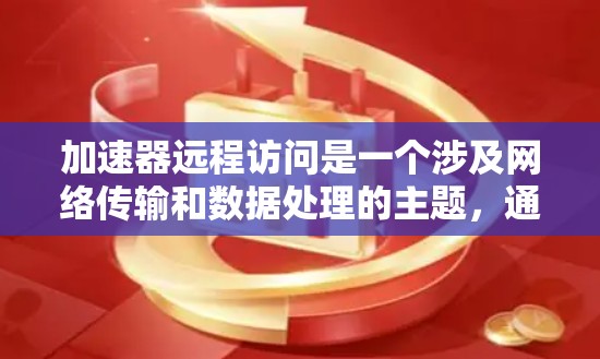 加速器远程访问是一个涉及网络传输和数据处理的主题,通常指通过远程方式访问和管理加速器设备或服务。以下是一些可能的解释和建议