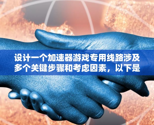 设计一个加速器游戏专用线路涉及多个关键步骤和考虑因素,以下是一个有条理的设计步骤和技术要点总结