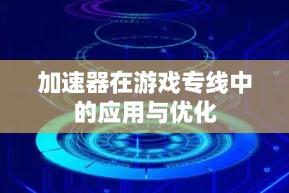 加速器在游戏专线中的应用与优化
