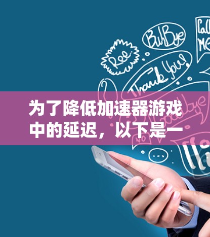 为了降低加速器游戏中的延迟,以下是一系列系统化的解决方案,涵盖硬件、软件、设置和环境优化等多个方面