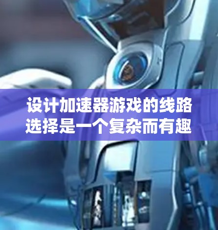 设计加速器游戏的线路选择是一个复杂而有趣的过程,涉及多个方面的考量。以下是系统化的步骤和建议,帮助您成功设计出引人入胜的线路 设计加速器游戏的线路选择是一个复杂而有趣的过程,涉及多个方面的考量。以下是系统化的步骤和建议,帮助您成功设计出引人入胜的线路