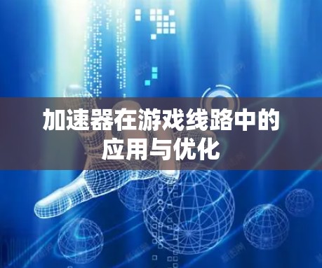 加速器在游戏线路中的应用与优化 加速器在游戏线路中的应用与优化