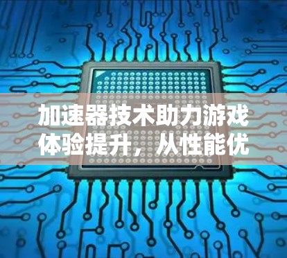加速器技术助力游戏体验提升,从性能优化到沉浸式体验 加速器技术助力游戏体验提升,从性能优化到沉浸式体验