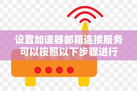 设置加速器邮箱连接服务可以按照以下步骤进行 设置加速器邮箱连接服务可以按照以下步骤进行