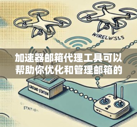 加速器邮箱代理工具可以帮助你优化和管理邮箱的使用体验。以下是一些常见的工具和建议,帮助你更好地理解和使用它们 加速器邮箱代理工具可以帮助你优化和管理邮箱的使用体验。以下是一些常见的工具和建议,帮助你更好地理解和使用它们