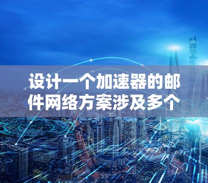 设计一个加速器的邮件网络方案涉及多个关键步骤和考虑因素,以确保高效、安全和可靠的数据传输。以下是一个有条理的设计方案 设计一个加速器的邮件网络方案涉及多个关键步骤和考虑因素,以确保高效、安全和可靠的数据传输。以下是一个有条理的设计方案
