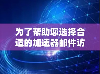 为了帮助您选择合适的加速器邮件访问工具,以下是对几种常见工具的详细分析和总结 为了帮助您选择合适的加速器邮件访问工具,以下是对几种常见工具的详细分析和总结