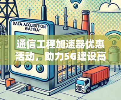 通信工程加速器优惠活动，助力5G建设高质量发展