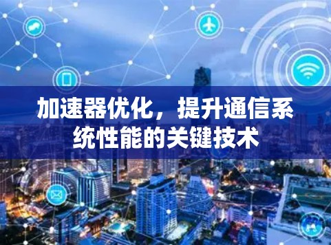 加速器优化，提升通信系统性能的关键技术