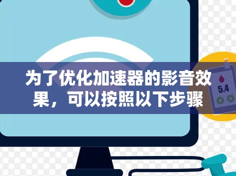 为了优化加速器的影音效果,可以按照以下步骤进行