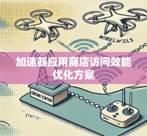 加速器应用商店访问效能优化方案 加速器应用商店访问效能优化方案