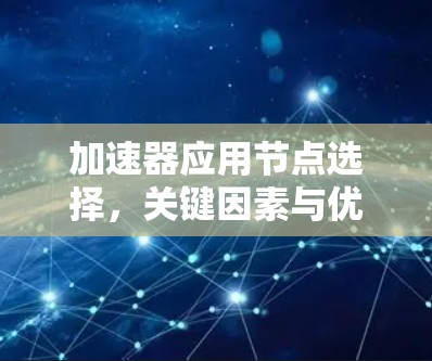 加速器应用节点选择,关键因素与优化策略