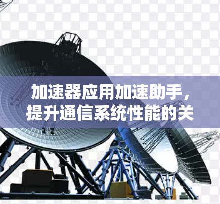 加速器应用加速助手,提升通信系统性能的关键工具