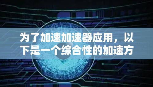 为了加速加速器应用,以下是一个综合性的加速方案,涵盖了硬件、软件、模型优化、并行处理、自动化工具等多个方面