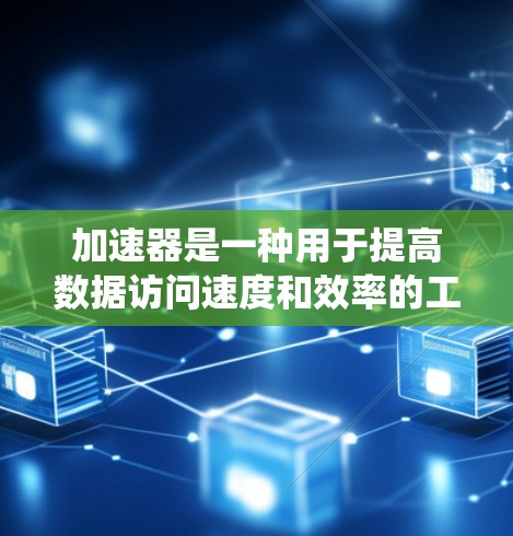 加速器是一种用于提高数据访问速度和效率的工具或系统,通过优化数据处理流程来减少延迟并增强性能。以下是关于加速器应用访问工具的详细分析 加速器是一种用于提高数据访问速度和效率的工具或系统,通过优化数据处理流程来减少延迟并增强性能。以下是关于加速器应用访问工具的详细分析