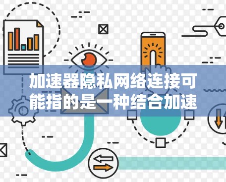 加速器隐私网络连接可能指的是一种结合加速器技术和隐私网络的网络连接方式。这种结合通常用于提高网络性能,同时确保数据的隐私和安全性。以下是一些可能的解释和相关技术 加速器隐私网络连接可能指的是一种结合加速器技术和隐私网络的网络连接方式。这种结合通常用于提高网络性能,同时确保数据的隐私和安全性。以下是一些可能的解释和相关技术