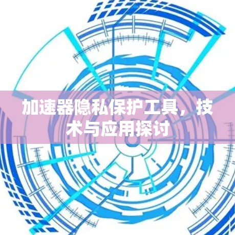 加速器隐私保护工具,技术与应用探讨 加速器隐私保护工具,技术与应用探讨
