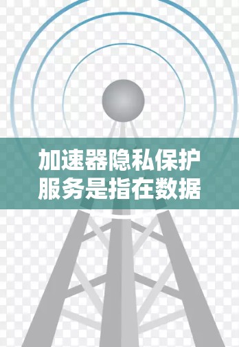 加速器隐私保护服务是指在数据处理过程中,利用加速器技术(如AI模型加速器或数据加速器)同时保护数据隐私的服务。这种服务旨在在加速数据处理的同时,确保数据不被未经授权或不受控地访问或泄露