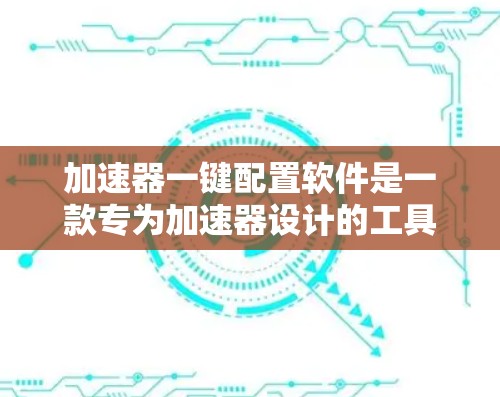 加速器一键配置软件是一款专为加速器设计的工具,旨在简化配置过程,帮助用户快速开发和测试加速器。以下是该软件的详细功能模块 加速器一键配置软件是一款专为加速器设计的工具,旨在简化配置过程,帮助用户快速开发和测试加速器。以下是该软件的详细功能模块